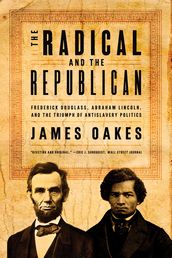 The Radical and the Republican: Frederick Douglass, Abraham Lincoln, and the Triumph of Antislavery Politics