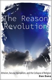 The Reason Revolution: Atheism, Secular Humanism, and the Collapse of Religion