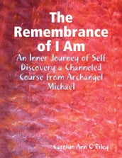The Remembrance of I Am: An Inner Journey of Self Discovery a Channeled Course from Archangel Michael