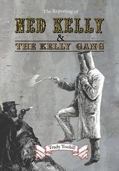 The Reporting of Ned Kelly and the Kelly Gang
