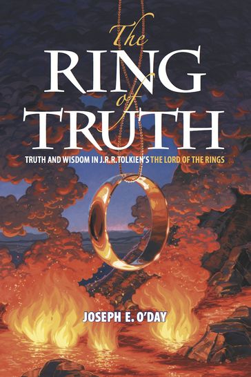 The Ring of Truth: Truth and Wisdom in J. R. R. Tolkien's The Lord of the Rings - Joseph O