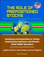 The Role of Prepositioned Stocks: Sustaining and Responding to Foreign Humanitarian Assistance and Disaster Relief (HADR) Operations - Logistics Efforts in Haiti, Pakistan, and the Philippines