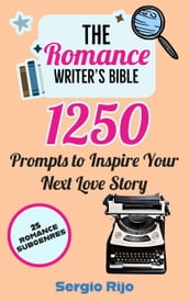 The Romance Writer s Bible: 1250 Prompts to Inspire Your Next Love Story