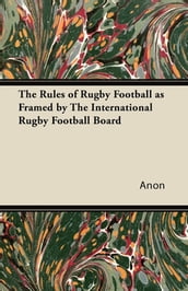 The Rules of Rugby Football as Framed by The International Rugby Football Board