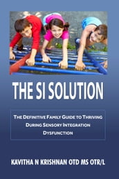 The SI Solution: The Defintive Family Guide in Thriving During Sensory Integration Dysfunction