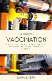 The Science Of Vaccination: A Guide To The Pros And Cons Of Vaccines. Know The Facts Vs Fiction