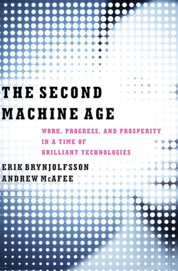 The Second Machine Age: Work, Progress, and Prosperity in a Time of Brilliant Technologies - Erik Brynjolfsson - Andrew McAfee