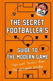 The Secret Footballer s Guide to the Modern Game