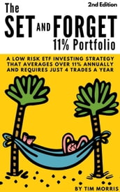 The Set and Forget 11% Portfolio: A Low Risk ETF Investing Strategy That Averages Over 11% Annually and Requires Just 4 Trades a Year (2nd Edition)
