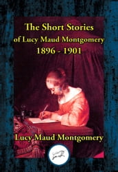 The Short Stories of Lucy Maud Montgomery 1896-1901