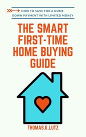 The Smart First-Time Home Buying Guide: How to Save for A Home Down Payment with Limited Money