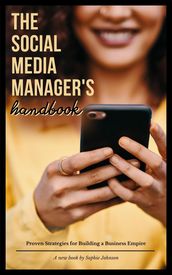 The Social Media Manager s Handbook: Proven Strategies for Building a Business Empire