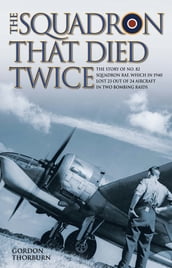 The Squadron That Died Twice - The story of No. 82 Squadron RAF, which in 1940 lost 23 out of 24 aircraft in two bombing raids
