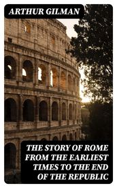 The Story of Rome from the Earliest Times to the End of the Republic