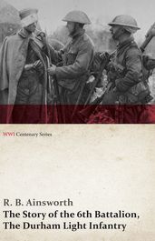 The Story of the 6th Battalion, The Durham Light Infantry (WWI Centenary Series)