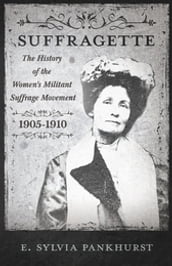 The Suffragette - The History of The Women s Militant Suffrage Movement - 1905-1910