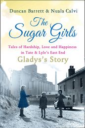 The Sugar Girls - Gladys s Story: Tales of Hardship, Love and Happiness in Tate & Lyle s East End