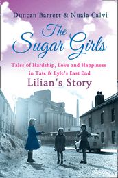 The Sugar Girls - Lilian s Story: Tales of Hardship, Love and Happiness in Tate & Lyle s East End