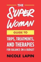 The Super Woman Guide to Tips, Treatments, and Therapies for Balance on a Budget