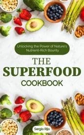 The Superfood Cookbook: Unlocking the Power of Nature s Nutrient-Rich Bounty