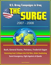 The Surge: 2007-2008, U.S. Army Campaigns in Iraq, Bush, General Keane, Petraeus, Frederick Kagan, Stemming Iraq s Collapse into Civil War, Anbar Awakening, Sunni Insurgency, Fight Against al-Qaeda