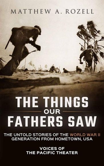 The Things Our Fathers Saw-The Untold Stories of the World War II Generation from Hometown, USA-Voices of the Pacific Theater - Matthew Rozell