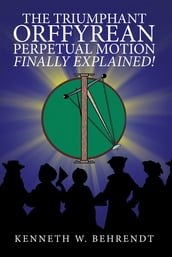 The Triumphant Orffyrean Perpetual Motion Finally Explained!