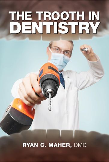 The Trooth in Dentistry - Ryan C. Maher