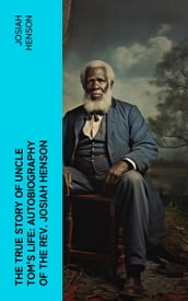 The True Story of Uncle Tom s Life: Autobiography of the Rev. Josiah Henson