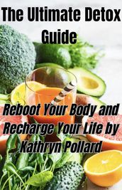 The Ultimate Detox Guide: Reboot Your Body and Recharge Your Life