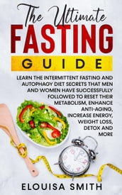 The Ultimate Fasting Guide: Learn The Intermittent Fasting And Autophagy Diet Secrets That Men & Women Have Successfully Followed To Reset Their Metabolism, Enhance Anti-Aging, Weight Loss, Detox & ..