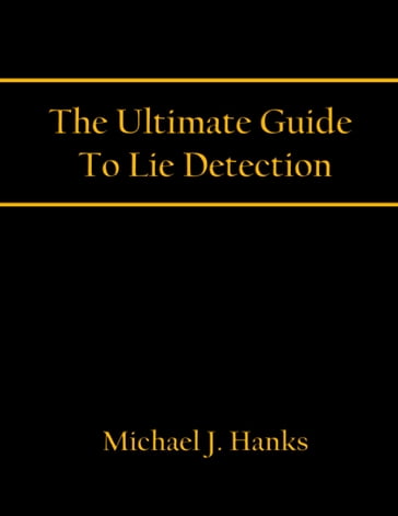 The Ultimate Guide To Lie Detection - Michael J. Hanks