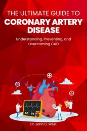The Ultimate Guide to Coronary Artery Disease: Understanding, Preventing, and Overcoming CAD