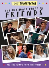 The Ultimate Guide to Friends (The One That s 100% Unofficial)