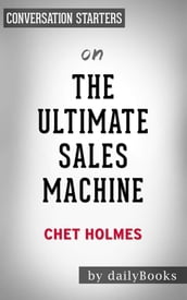 The Ultimate Sales Machine: Turbocharge Your Business with Relentless Focus on 12 Key Strategies by Chet Holmes Conversation Starters