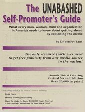 The Unabashed Self-Promoter s Guide: WHAT EVERY MAN, WOMAN, CHILD AND ORGANIZATION IN AMERICA NEEDS TO KNOW ABOUT GETTING AHEAD BY EXPLOITING THE MEDIA