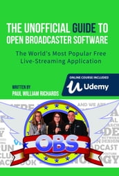 The Unofficial Guide to Open Broadcaster Software: OBS: The World s Most Popular Free Live-Streaming Application
