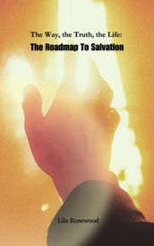 The Way, the Truth, the Life: The Roadmap To Salvation