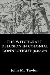 The Witchcraft Delusion In Colonial Connecticut (1647-1697)