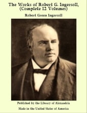 The Works of Robert G. ingersoll, (Complete 12 Volumes)