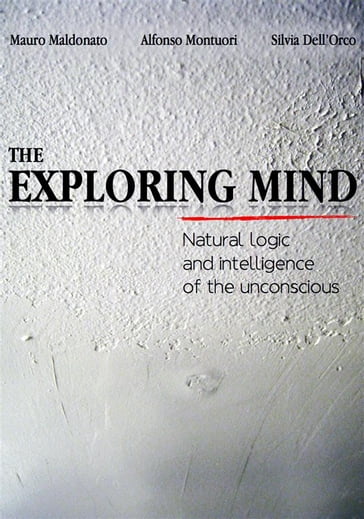 The exploring mind. Natural logic and intelligence of the unconscious - Alfonso Montuori - Mauro Maldonato - Silvia Dell