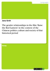 The gender relationships in the film  Raise the Red Lantern  in the context of the Chinese politics, culture and society of that historical period