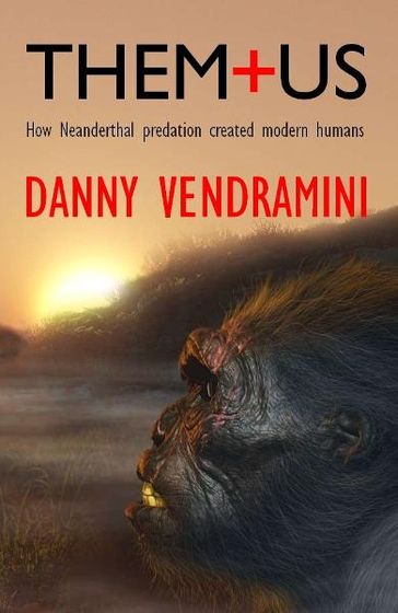 Them and Us: How Neanderthal predation created modern humans - Danny Vendramini