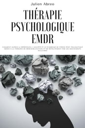 Thérapie psychologique EMDR: Comment guérir la dépression, l anxiété et le syndrome de stress post-traumatique grâce à la thérapie de désensibilisation et de retraitement par les mouvements oculaires