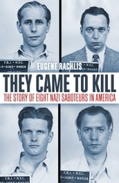 They Came To Kill The Story of Eight Nazi Saboteurs in America