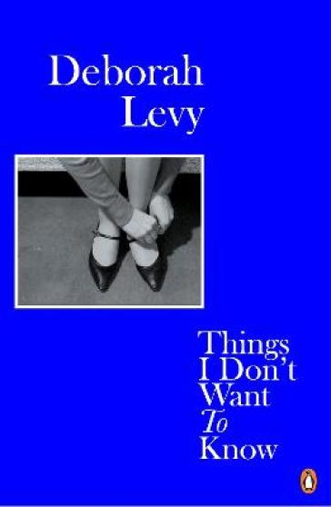 Things I Don't Want to Know - Deborah Levy