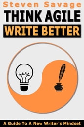 Think Agile, Write Better: A Guide To A New Writer s Mindset