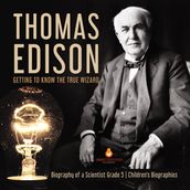 Thomas Edison : Getting to Know the True Wizard   Biography of a Scientist Grade 5   Children s Biographies