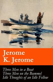 Three Men in a Boat (illustrated) + Three Men on the Bummel + Idle Thoughts of an Idle Fellow: The best of Jerome K. Jerome