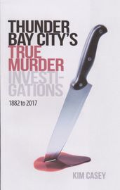 Thunder Bay City s True Murder Investigations 1882 to 2017